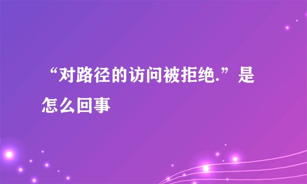 “对路径的访问被拒绝.”是怎么回事