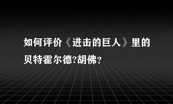 如何评价《进击的巨人》里的贝特霍尔德?胡佛？