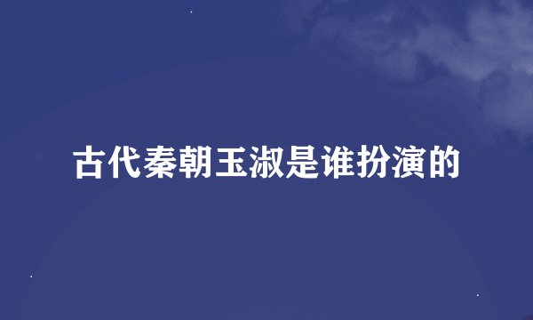 古代秦朝玉淑是谁扮演的