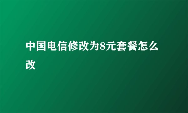中国电信修改为8元套餐怎么改