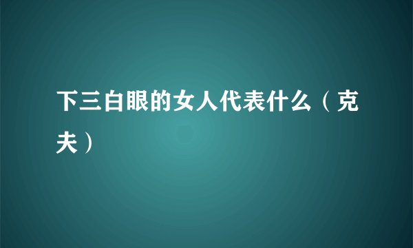 下三白眼的女人代表什么（克夫）
