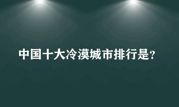 中国十大冷漠城市排行是？
