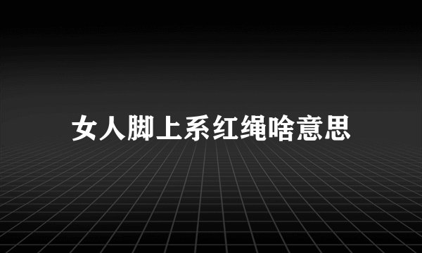 女人脚上系红绳啥意思