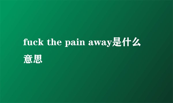 fuck the pain away是什么意思