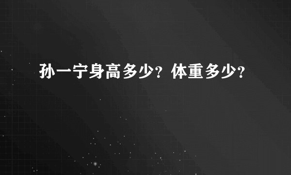 孙一宁身高多少？体重多少？