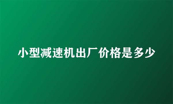 小型减速机出厂价格是多少