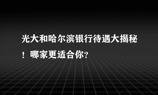 光大和哈尔滨银行待遇大揭秘！哪家更适合你？