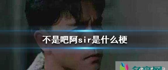 不是吧阿sir是什么梗？不是吧阿sir怎么用