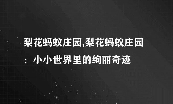 梨花蚂蚁庄园,梨花蚂蚁庄园：小小世界里的绚丽奇迹