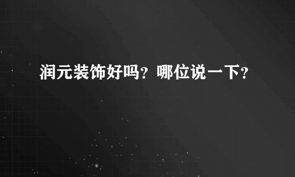 润元装饰好吗？哪位说一下？