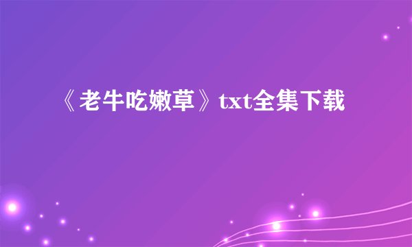 《老牛吃嫩草》txt全集下载