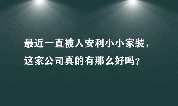最近一直被人安利小小家装，这家公司真的有那么好吗？