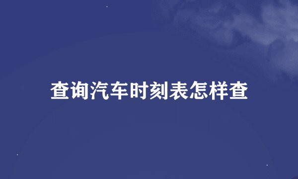 查询汽车时刻表怎样查