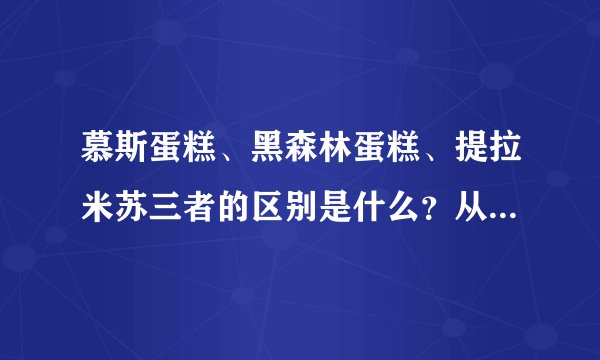 慕斯蛋糕、黑森林蛋糕、提拉米苏三者的区别是什么？从外表怎么区分？