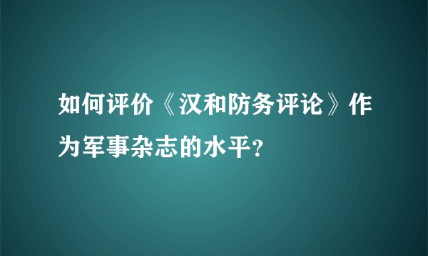 如何评价《汉和防务评论》作为军事杂志的水平？