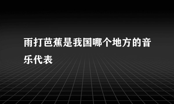 雨打芭蕉是我国哪个地方的音乐代表