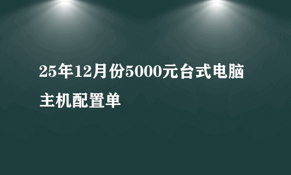 25年12月份5000元台式电脑主机配置单