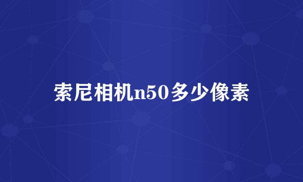 索尼相机n50多少像素