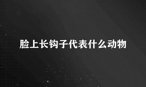脸上长钩子代表什么动物
