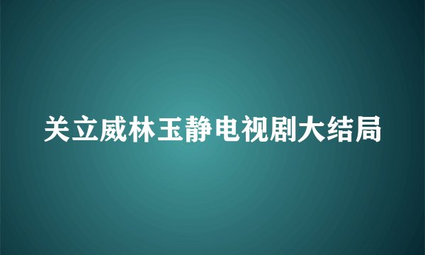 关立威林玉静电视剧大结局
