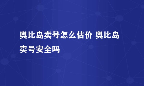 奥比岛卖号怎么估价 奥比岛卖号安全吗