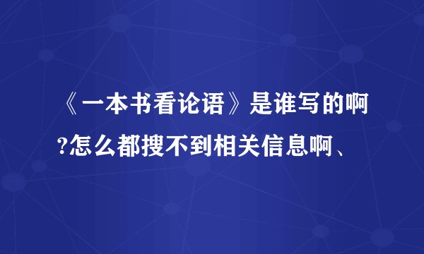 《一本书看论语》是谁写的啊?怎么都搜不到相关信息啊、