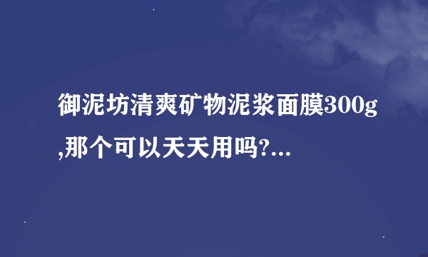 御泥坊清爽矿物泥浆面膜300g,那个可以天天用吗?还是1周用几次