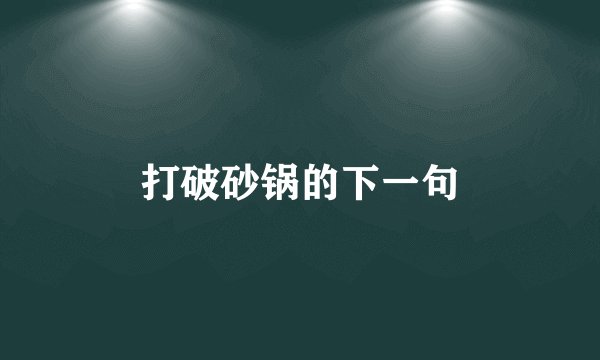 打破砂锅的下一句