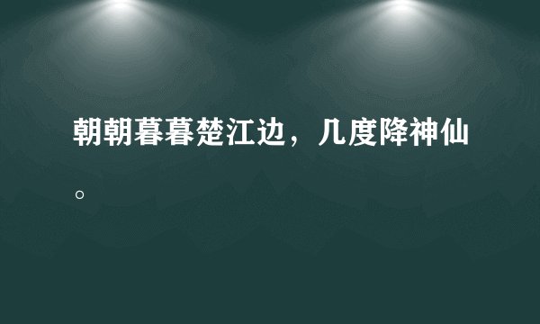朝朝暮暮楚江边，几度降神仙。
