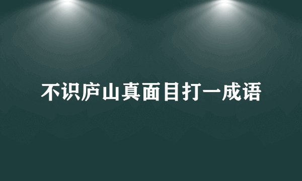 不识庐山真面目打一成语