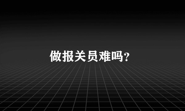 做报关员难吗？