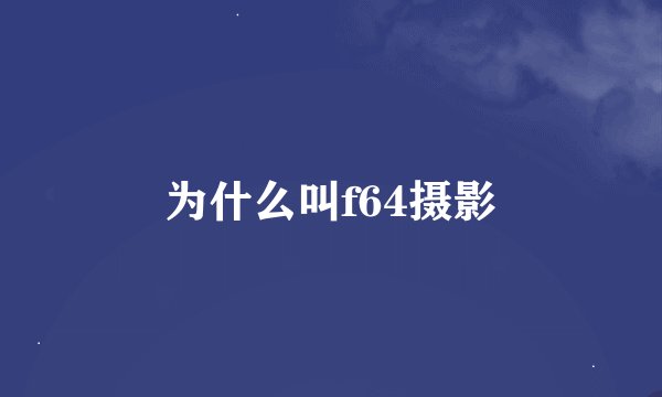 为什么叫f64摄影