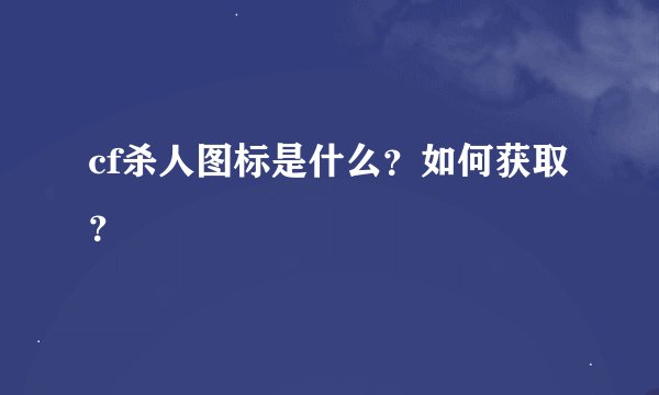 cf杀人图标是什么？如何获取？