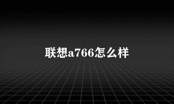 联想a766怎么样