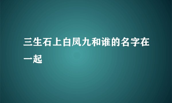 三生石上白凤九和谁的名字在一起