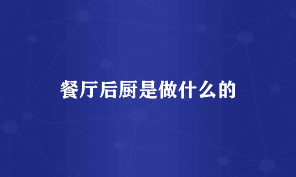 餐厅后厨是做什么的