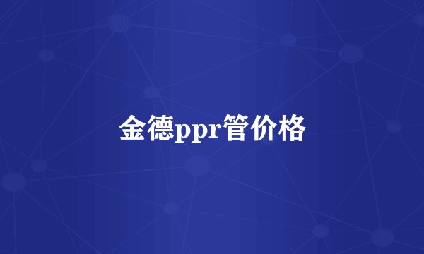 金德ppr管价格