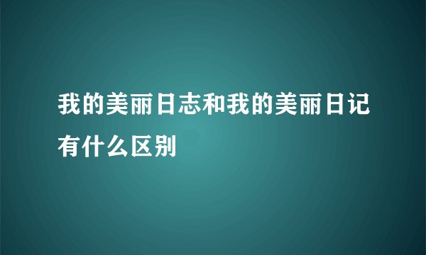 我的美丽日志和我的美丽日记有什么区别