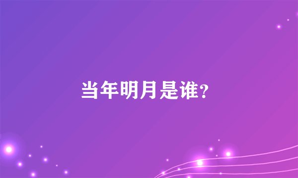 当年明月是谁？