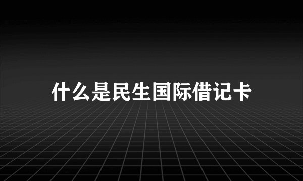 什么是民生国际借记卡