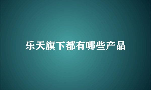 乐天旗下都有哪些产品
