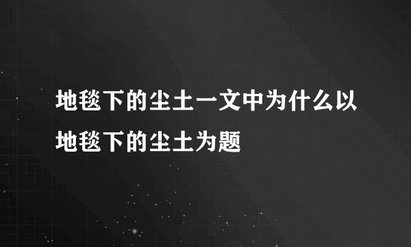 地毯下的尘土一文中为什么以地毯下的尘土为题