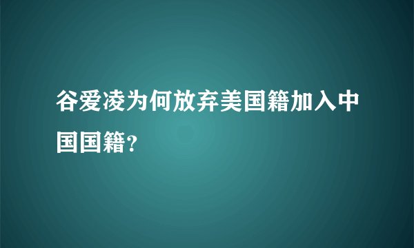 谷爱凌为何放弃美国籍加入中国国籍？