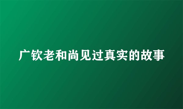 广钦老和尚见过真实的故事