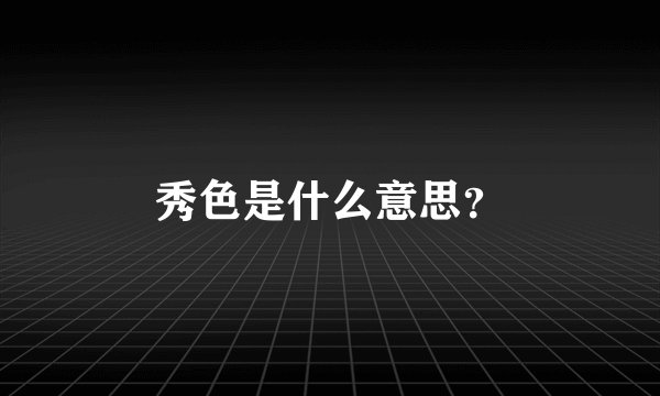 秀色是什么意思？