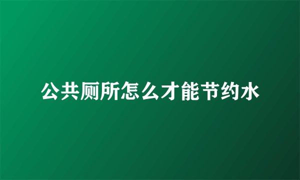 公共厕所怎么才能节约水