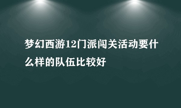 梦幻西游12门派闯关活动要什么样的队伍比较好