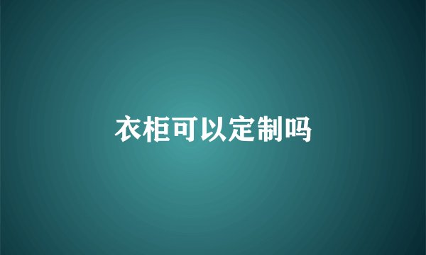 衣柜可以定制吗