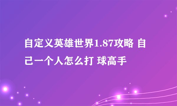 自定义英雄世界1.87攻略 自己一个人怎么打 球高手
