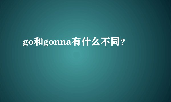 go和gonna有什么不同？